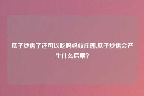 瓜子炒焦了还可以吃吗蚂蚁庄园,瓜子炒焦会产生什么后果？