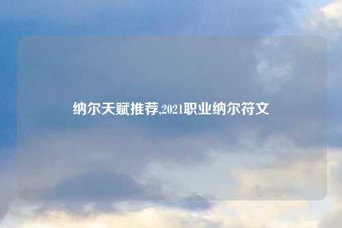 纳尔天赋推荐,2021职业纳尔符文