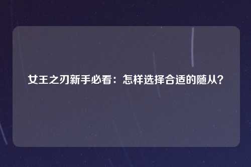女王之刃新手必看：怎样选择合适的随从？