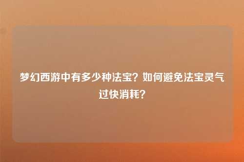 梦幻西游中有多少种法宝？如何避免法宝灵气过快消耗？