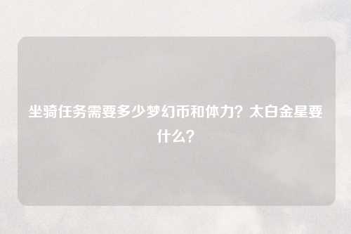 坐骑任务需要多少梦幻币和体力？太白金星要什么？