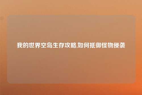 我的世界空岛生存攻略,如何抵御怪物侵袭