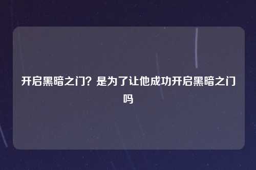 开启黑暗之门？是为了让他成功开启黑暗之门吗