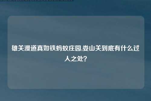 雄关漫道真如铁蚂蚁庄园,娄山关到底有什么过人之处？