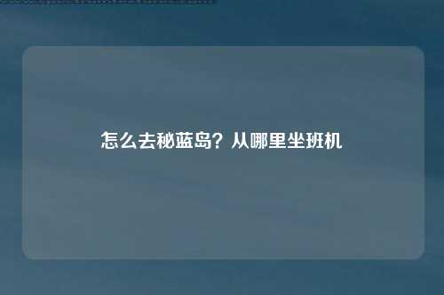 怎么去秘蓝岛？从哪里坐班机