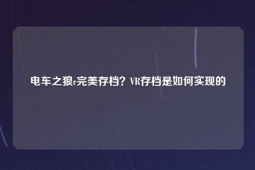 电车之狼r完美存档？VR存档是如何实现的