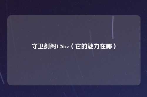 守卫剑阁1.26xz（它的魅力在哪）