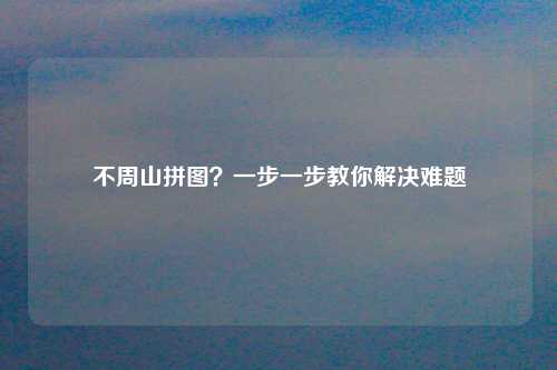 不周山拼图？一步一步教你解决难题