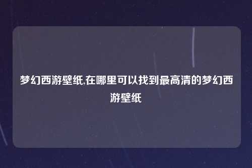 梦幻西游壁纸,在哪里可以找到最高清的梦幻西游壁纸
