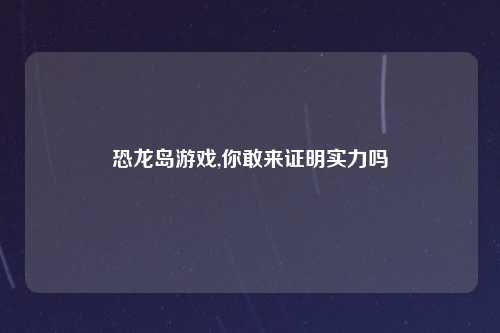 恐龙岛游戏,你敢来证明实力吗