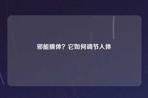 邪能腺体？它如何调节人体