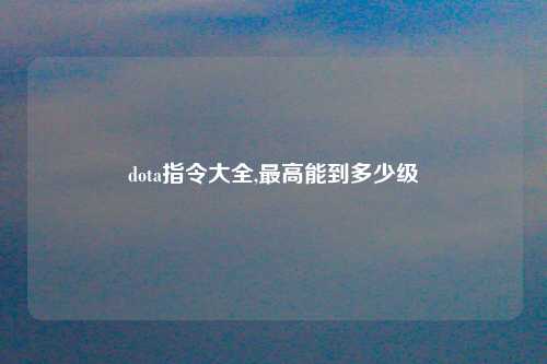 dota指令大全,最高能到多少级