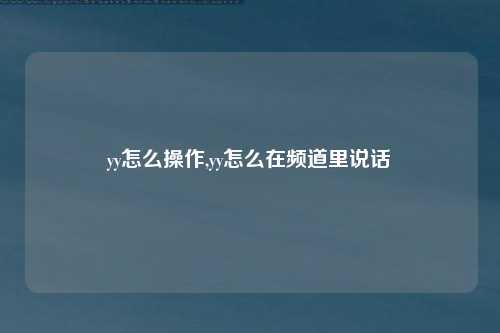 yy怎么操作,yy怎么在频道里说话