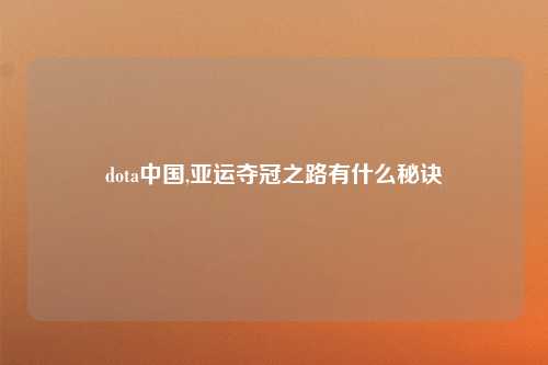 dota中国,亚运夺冠之路有什么秘诀