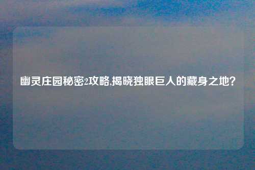 幽灵庄园秘密2攻略,揭晓独眼巨人的藏身之地？