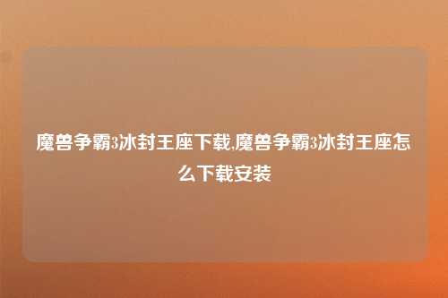 魔兽争霸3冰封王座下载,魔兽争霸3冰封王座怎么下载安装