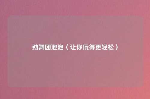 劲舞团泡泡（让你玩得更轻松）
