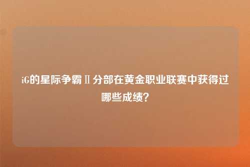 iG的星际争霸Ⅱ分部在黄金职业联赛中获得过哪些成绩？