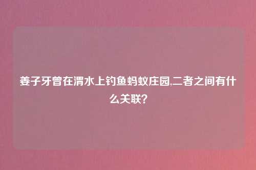 姜子牙曾在渭水上钓鱼蚂蚁庄园,二者之间有什么关联？