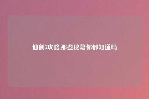 仙剑5攻略,那些秘籍你都知道吗