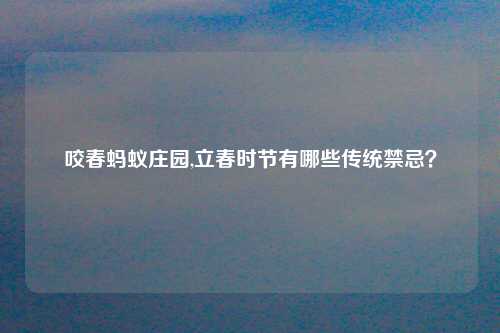 咬春蚂蚁庄园,立春时节有哪些传统禁忌？
