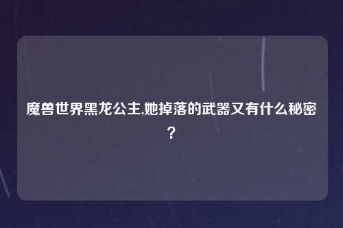魔兽世界黑龙公主,她掉落的武器又有什么秘密？