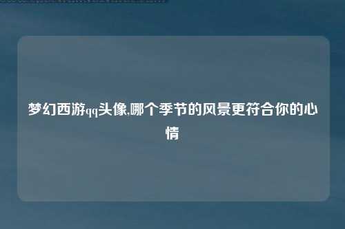 梦幻西游qq头像,哪个季节的风景更符合你的心情
