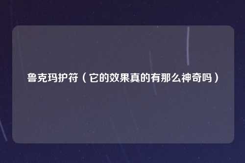 鲁克玛护符（它的效果真的有那么神奇吗）