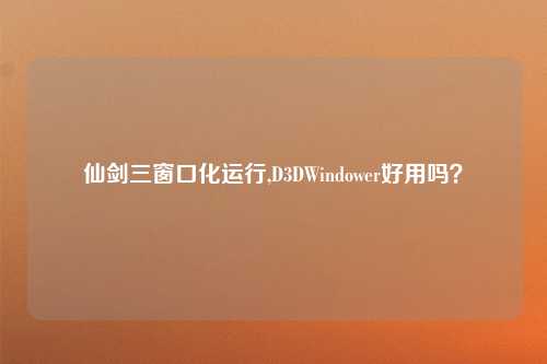 仙剑三窗口化运行,D3DWindower好用吗？