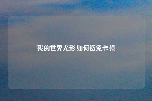 我的世界光影,如何避免卡顿