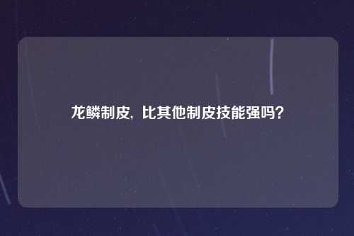 龙鳞制皮,  比其他制皮技能强吗？