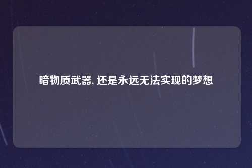 暗物质武器, 还是永远无法实现的梦想