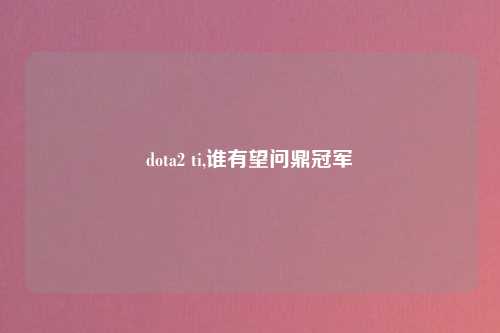 dota2 ti,谁有望问鼎冠军