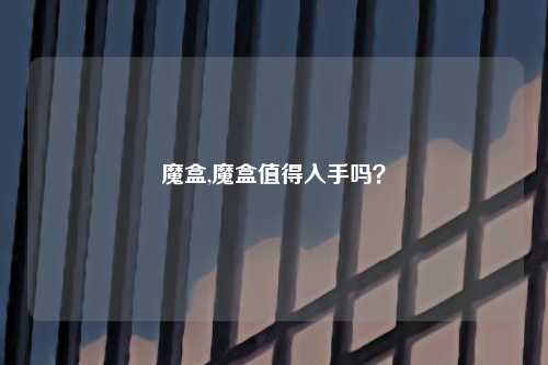 魔盒,魔盒值得入手吗？