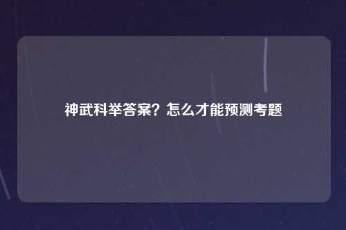 神武科举答案？怎么才能预测考题