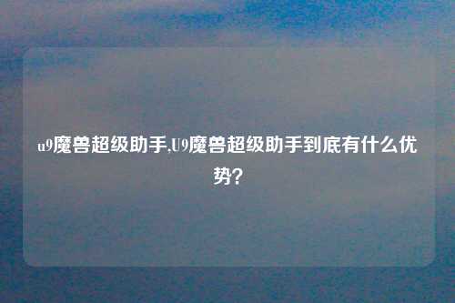 u9魔兽超级助手,U9魔兽超级助手到底有什么优势？