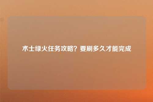 术士绿火任务攻略？要刷多久才能完成
