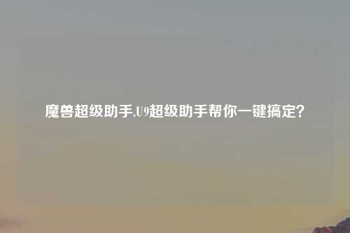 魔兽超级助手,U9超级助手帮你一键搞定？