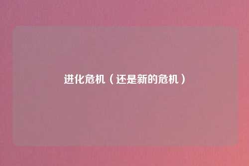 进化危机（还是新的危机）