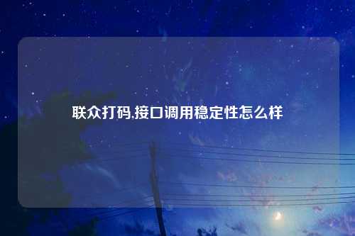 联众打码,接口调用稳定性怎么样