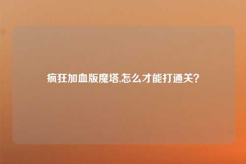 疯狂加血版魔塔,怎么才能打通关？