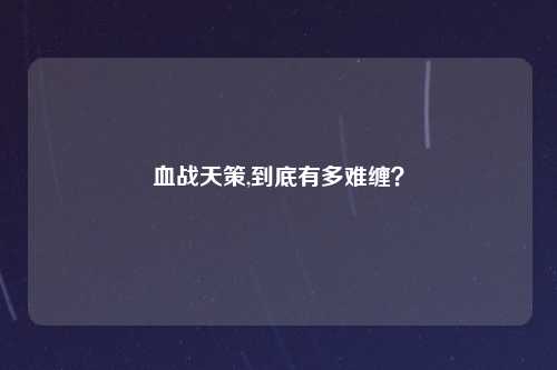 血战天策,到底有多难缠？