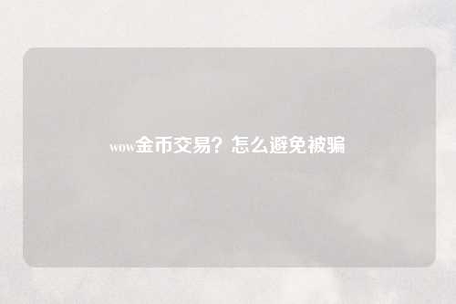 wow金币交易？怎么避免被骗