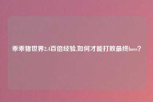 乖乖猪世界2.4百倍经验,如何才能打败最终boss？