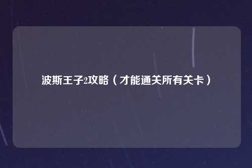 波斯王子2攻略（才能通关所有关卡）