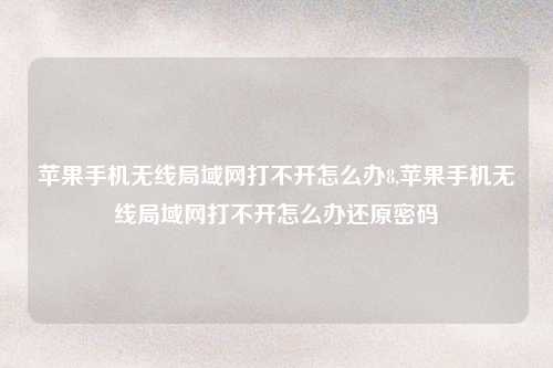 苹果手机无线局域网打不开怎么办8,苹果手机无线局域网打不开怎么办还原密码