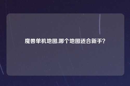 魔兽单机地图,哪个地图适合新手？