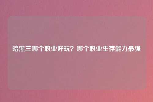 暗黑三哪个职业好玩？哪个职业生存能力最强