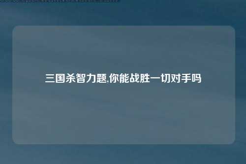 三国杀智力题,你能战胜一切对手吗