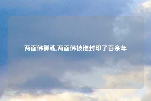 两面佛御魂,两面佛被谁封印了百余年